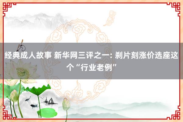 经典成人故事 新华网三评之一: 刹片刻涨价选座这个“行业老例”