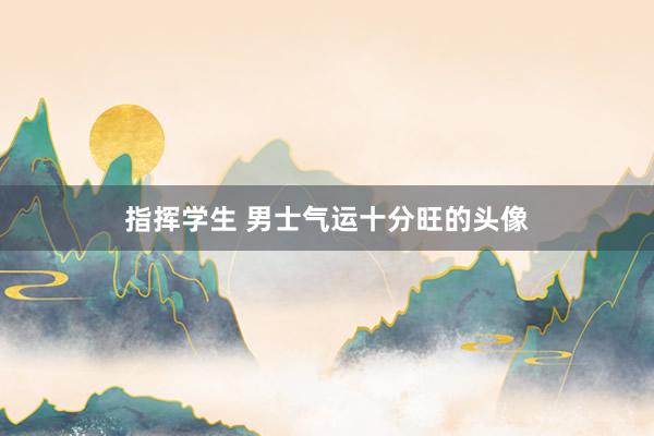 指挥学生 男士气运十分旺的头像